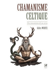 Gilles Wurtz - Chamanisme celtique : Une transmission de nos terres.