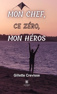 Gillette Crevisse - Mon chef, ce zéro, mon héros.
