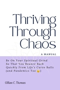  Gillian C. Thomas - Thriving through Chaos : A Manual - Be On Your Spiritual Grind So That You Bounce Back Quickly From Life's Curve Balls (and Pandemics too).