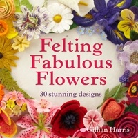 Gillian Harris - Felting Fabulous Flowers - 30 stunning designs.