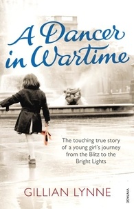 Gillian Lynne - A Dancer in Wartime - The touching true story of a young girl's journey from the Blitz to the Bright Lights.