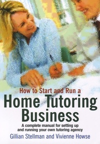 Gillian Stellman et Vivienne Howse - How to Start and Run a Home Tutoring Business - A Complete Manual for Setting Up and Running Your Own Tutoring Agency.