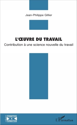 Gillier Jean-philippe - L'oeuvre du travail - Contribution à une science nouvelle du travail.