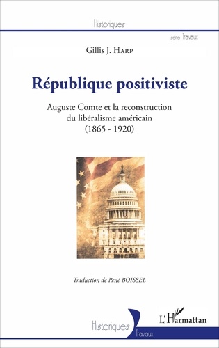 Gillis J. Harp - République positiviste - Auguste Comte et la reconstruction du libéralisme américain (1865-1920).