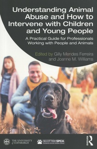 Gilly Mendes Ferreira et Joanne M. Williams - Understanding Animal Abuse and How to Intervene with Children and Young People - A Practical Guide for Professionals Working With People and Animals.