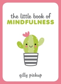 Gilly Pickup - The Little Book of Mindfulness - Tips, Techniques and Quotes for a More Centred, Balanced You.