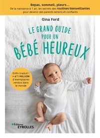 Gina Ford - Le grand guide pour un bébé heureux - Repas, sommeil, pleurs... De la naissance à 1 an, tous les secrets des routines bienveillantes pour devenir des parents sereins et confiants.