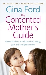 Gina Ford - The Contented Mother’s Guide - Essential advice to help you be a happy, calm and confident mother.