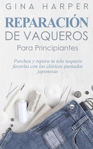  Gina Harper - Denim Mending; Reparación de vaqueros para principiantes: Parchea y repara tu tela vaquera favorita con las clásicas puntadas japonesas.