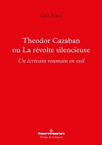 Gina Puica - Theodor Cazaban ou la révolte silencieuse - Un écrivain roumain en exil.