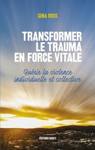 Gina Ross - Transformer le trauma en force vitale - Guérir la violence individuelle et collective.