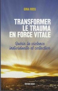 Gina Ross - Transformer le trauma en force vitale - Guérir la violence individuelle et collective.
