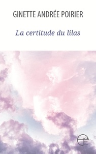 Ginette Andrée Poirier - La certitude du lilas.