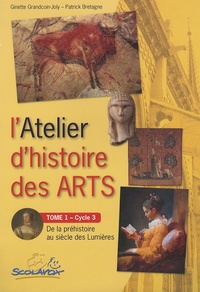 Ginette Grandcoin-Joly et Patrick Bretagne - L'Atelier d'histoire des arts Cycle 3 - Tome 1, De la préhistoire au siècle des lumières.