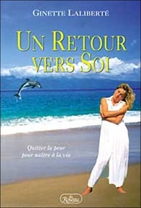 Ginette Laliberte - Un Retour Vers Soi. Quitter La Peur Pour Naitre A La Vie.