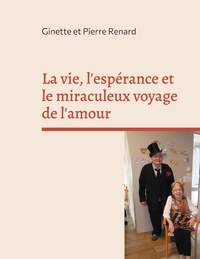 Ginette Renard et Pierre Renard - La vie, l'espérance et le miraculeux voyage de l'amour.