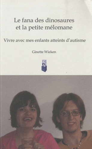 Ginette Wieken - Le fana des dinosaures et la petite mélomane - Vivre avec mes enfants atteints d'autisme.