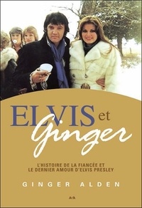 Ginger Alden - Elvis et Ginger - L'histoire de la fiancée et le dernier amour d'Elvis Presley.