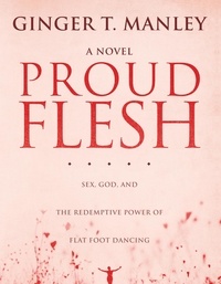  Ginger Manley - Proud Flesh: Sex, God, and the Redemptive Power of Flat Foot Dancing.