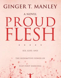 Proud Flesh: Sex, God, and the Redemptive Power of Flat Foot Dancing
