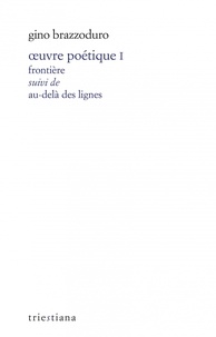 Gino Brazzoduro - Oeuvre poétique I - Frontière  suivi de Au-delà des lignes.