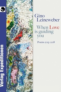 Gino Leineweber - When Love is guiding you - Poems 2015 - 2018.