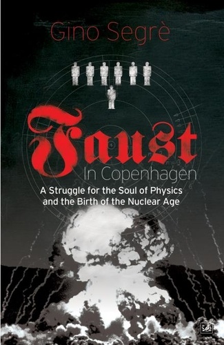 Gino Segrè - Faust In Copenhagen - A Struggle for the Soul of Physics and the Birth of the Nuclear Age.
