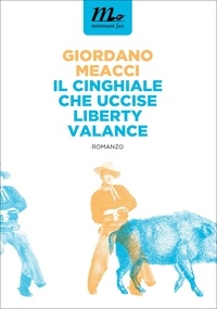 Giordano Meacci - Il Cinghiale che uccise Liberty Valance.