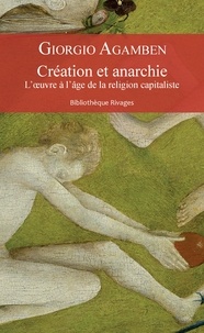 Giorgio Agamben - Création et anarchie - L'oeuvre à l'âge de la religion capitaliste.