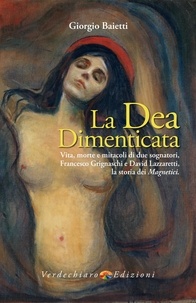 Giorgio Baietti - La Dea Dimenticata - Vita morte e miracoli di due sognatori, Francesco Grignaschi e David Lazzaretti.