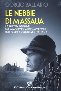 Giorgio Ballario - Le nebbie di Massaua - La nuova indagine del maggiore Aldo Morosini nell'Africa orientale italiana.