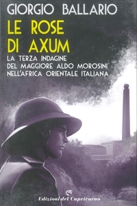 Giorgio Ballario - Le rose di Axum - La terza indagine del maggiore Aldo Morosini nell'Africa orientale italiana.