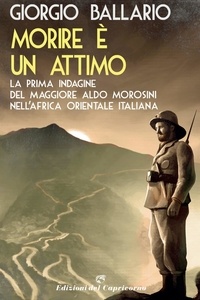 Giorgio Ballario - Morire è un attimo - La prima indagine del maggiore Aldo Morosini nell'Africa orientale italiana.