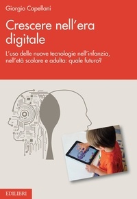 Giorgio Capellani - Crescere nell’era digitale - L’uso delle nuove tecnologie nell’infanzia, nell’età scolare  e adulta: quale futuro?.