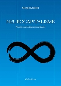 Giorgio Griziotti - Neurocapitalisme - Pouvoirs numériques et multitudes.