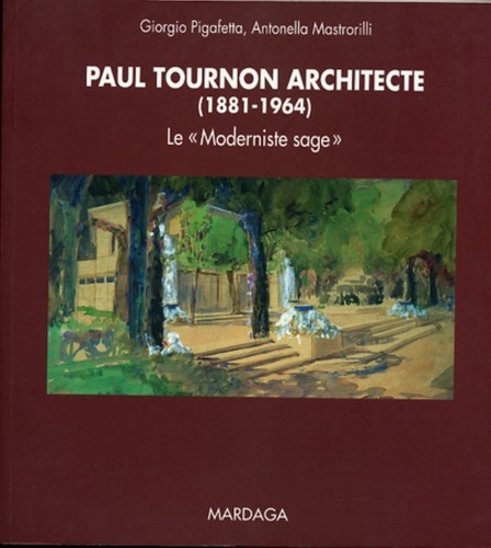 Giorgio Pigafetta et Antonella Mastrorilli - Paul Tournon architecte (1881-1964) - Le "Moderniste sage".