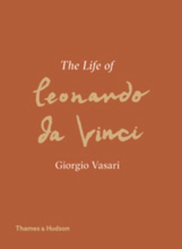 Giorgio Vasari - Giorgio Vasari - The life of Leonardo Da Vinci.