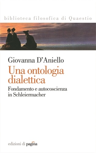 Giovanna D'aniello - Una ontologia dialettica. Fondamento e autocoscienza in Schleiermacher.
