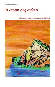 Giovanna Di Mascio - Ils étaient cinq enfants... Tome 1 : De Gibraltar jusqu'en Mandchourie.