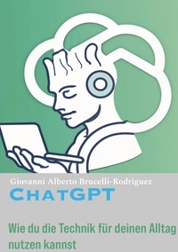 Giovanni Alberto Brucelli-Rodriguez - ChatGPT - Wie du die Technik für deinen Alltag nutzen kannst.