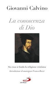 Giovanni Calvino - La conoscenza di Dio - Su cosa si fonda la religione cristiana.