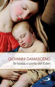 Giovanni Damasceno - Te Beata, o porta dell'Eden. Scritti mariani.