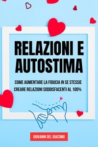  Giovanni Del Giacomo - Relazioni e autostima: Come aumentare la fiducia in se stessi e creare relazioni soddisfacenti al 100%.