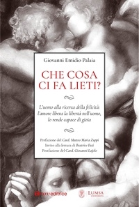 Giovanni Emidio Palaia et Giovanni Lajolo - Che cosa ci fa lieti? - L’uomo alla ricerca della felicità:  l’amore libera la libertà nell’uomo,  lo rende capace di gioia.