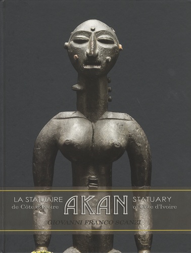 Giovanni Franco Scanzi - La statuaire Akan de Côte dIvoire - Akan frontaliers, Akan lagunaires, Akan du centre.
