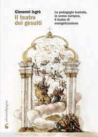 Giovanni Isgrò - Il teatro dei gesuiti - La pedagogia teatrale, la scena europea, il teatro di evangelizzazione.
