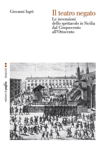 Giovanni Isgrò - Il teatro negato. Le invenzioni dello spettacolo in Sicilia dal Cinquecento all’Ottocento.