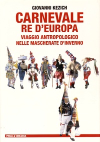 Giovanni Kezich - Carnevale re d'Europa - Viaggio antropologico nelle mascherate d'inverno diavolerî giri di questua riti augurali pagliacciate.