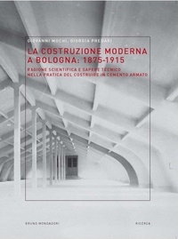 Giovanni Mochi et Giorgia Predari - La costruzione moderna a Bologna (1875-­1915). Ragione scientifica e sapere tecnico nella pratica del costruire in cemento armato.