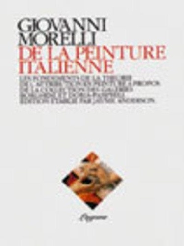 Giovanni Morelli - De la peinture italienne - Les fondements de la théorie de l'attribution en peinture, à propos de la collection des galeries Borghèse et Doria-Pamphili.